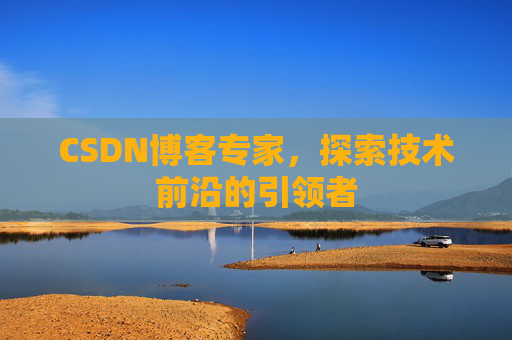 CSDN博客专家，探索技术前沿的引领者